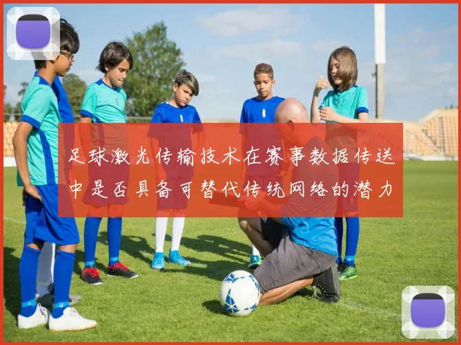 足球激光传输技术在赛事数据传送中是否具备可替代传统网络的潜力